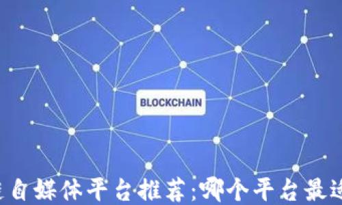 
区块链自媒体平台推荐：哪个平台最适合你？