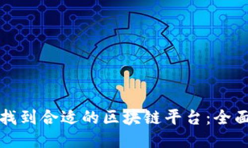 如何找到合适的区块链平台：全面指南