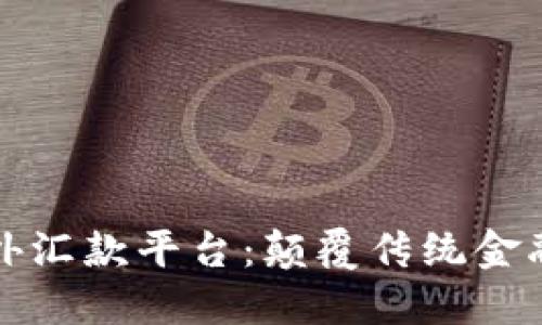 区块链海外汇款平台：颠覆传统金融的新时代