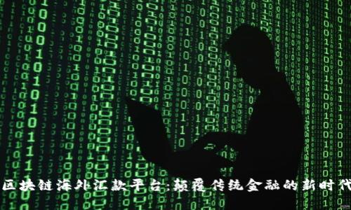 区块链海外汇款平台：颠覆传统金融的新时代