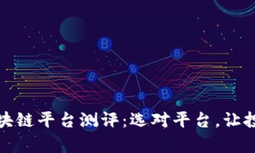 全面解析区块链平台测评：选对平台，让投资更有保障