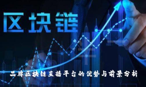 品牌区块链直播平台的优势与前景分析