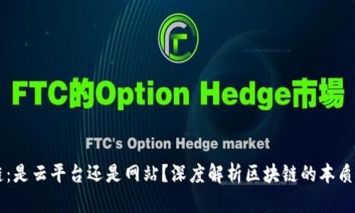 区块链：是云平台还是网站？深度解析区块链的本质与应用