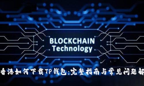 在香港如何下载TP钱包:完整指南与常见问题解答