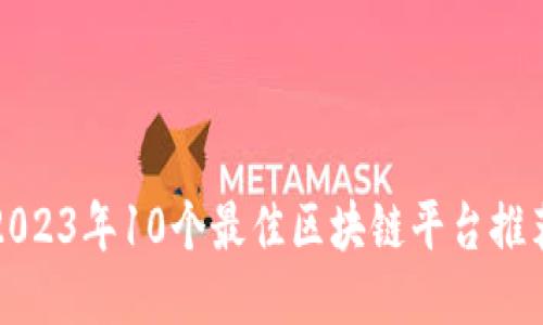 2023年10个最佳区块链平台推荐