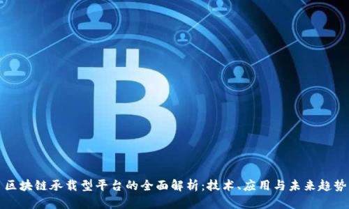 区块链承载型平台的全面解析：技术、应用与未来趋势