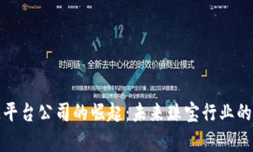 珠宝集团区块链平台公司的崛起：未来珠宝行业的数字化转型之路