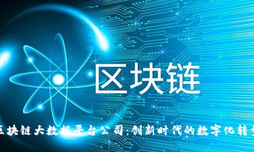上海区块链大数据平台公司：创新时代的数字化转型先锋